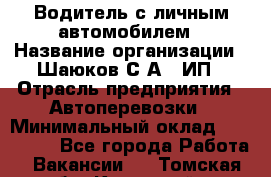 Водитель с личным автомобилем › Название организации ­ Шаюков С.А., ИП › Отрасль предприятия ­ Автоперевозки › Минимальный оклад ­ 120 000 - Все города Работа » Вакансии   . Томская обл.,Кедровый г.